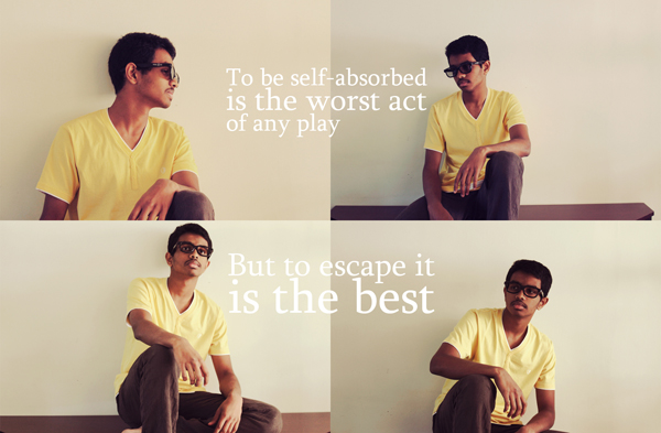 To be self-absorbed is the worst act of any play...